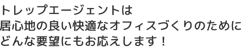 トレップエージェントは居心地の良い快適なオフィスづくりのためにどんな要望にもお応えします！